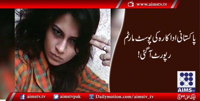 پاکستانی اداکارہ کی پوسٹ مارٹم کی رپورٹ آگئی