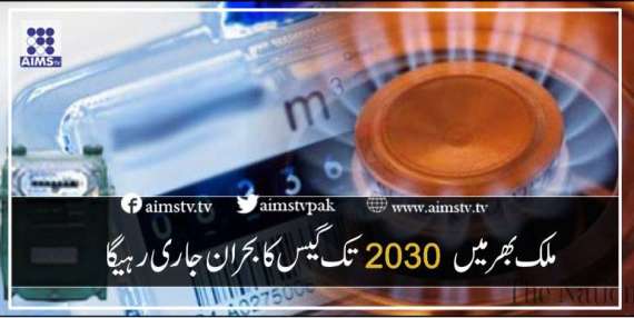 ملک بھر میں  2030تک گیس کا بحران جاری رہےگا