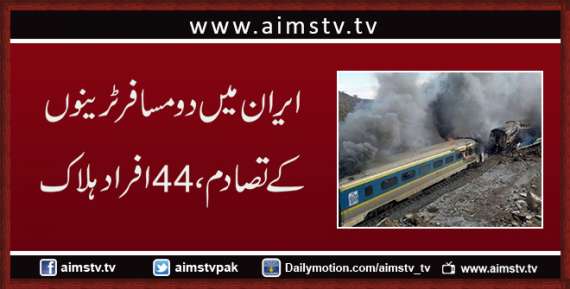 ایران میں دو مسافر ٹرینوں کے تصادم سے 44افراد ہلاک