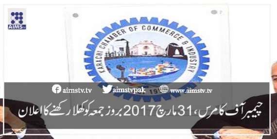 چیمبرآف کامرس،31 مارچ 2017 بروز جمعہ کو کھلا رکھنے کا اعلان