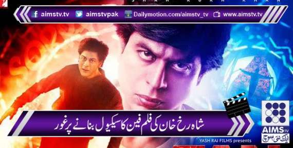 شاہ رخ خان کی فلم فین کا سیکیول بنا نے پر غو ر