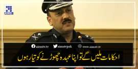 احکامات ملیں گے تو اپنا عہدہ چھوڑنے کو تیارہوں