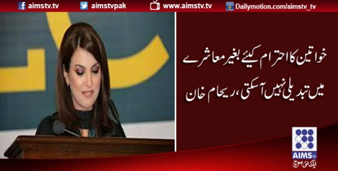 خواتین کا احترام کیئے بغیر معاشرے میں تبدیلی نہیں آسکتی، ریحام خان