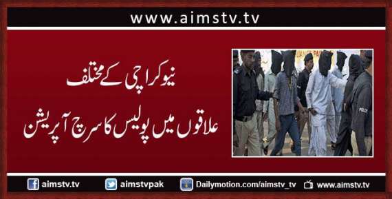 نیو کراچی کے مختلف علاقوں میں پولیس کا سرچ آپریشن