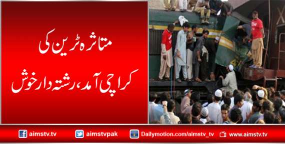 متاثرہ ٹرین کی کراچی آمد،رشتہ دارخوش