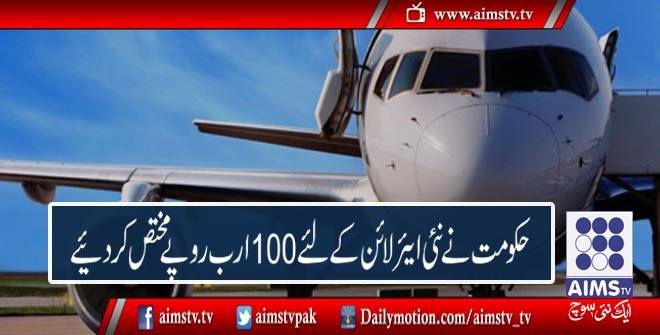 حکومت نے نئی ایئر لائن کے لئے 100 ارب روپے مختص کردیئے