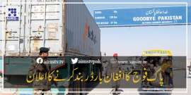 پاک فوج کا افغان بارڈر بند کرنے کااعلان کردیا