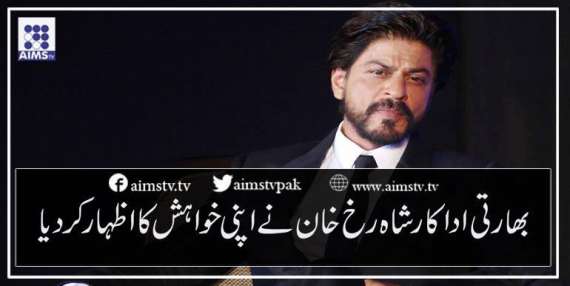 بھارتی اداکارشاہ رخ خان نے اپنی خواہش کا اظہار کردیا