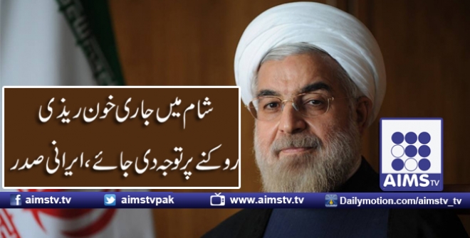 شام میں جا ری خون ریذی روکنے پر توجہ دی جائے،ایرانی صدر