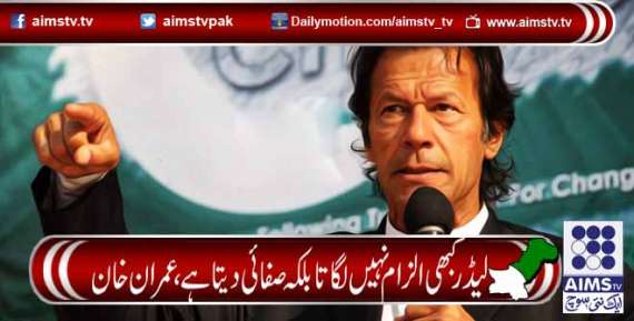 لیڈر کبھی الزام نہیں لگاتا بلکہ صفائی دیتاہے، عمران خان
