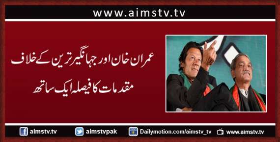 عمران خان اور جہانگیر ترین کے خلاف مقدمات کا فیصلہ ایک ساتھ