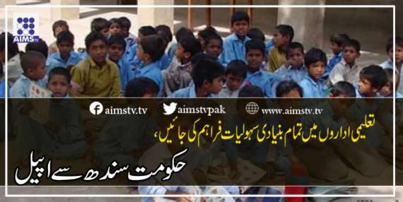 تعلیمی اداروں میں تمام بنیادی سہولیات فراہم کی جائیں، حکومت سندھ سے اپیل