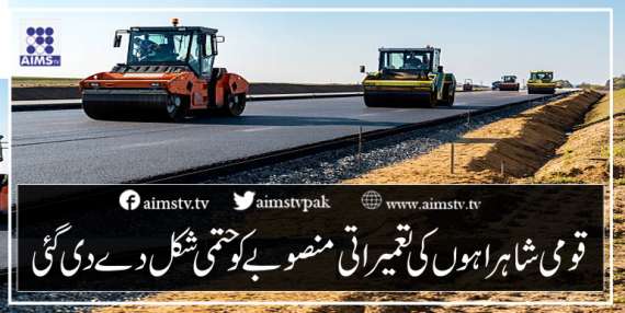 قومی شاہراہوں کی تعمیر اتی منصوبے کو حتمی شکل دے دی گئی