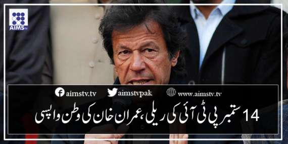 14ستمبر پی ٹی آئی کی ریلی، عمران خان کی وطن واپسی