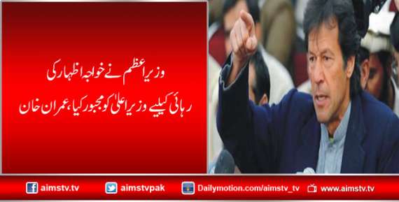 وزیراعظم نے خواجہ اظہار کی رہائی کیلیے وزیراعلیٰ کو مجبور کیا، عمران خان