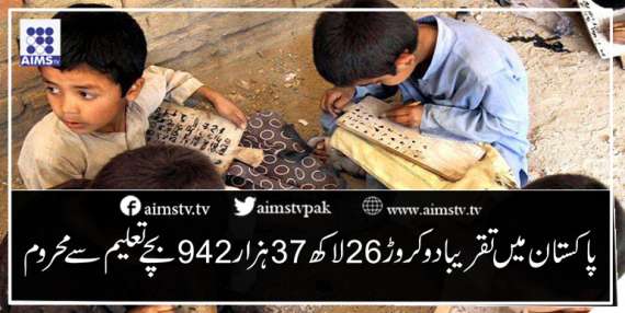 پاکستان میں تقریبا دوکروڑ26 لاکھ 37ہزار 942بچے تعلیم سے محروم