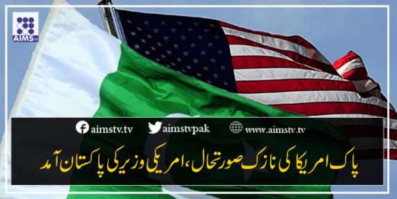 پاک امریکا کی نازک صورتحال، امریکی وزیرکی پاکستان آمد