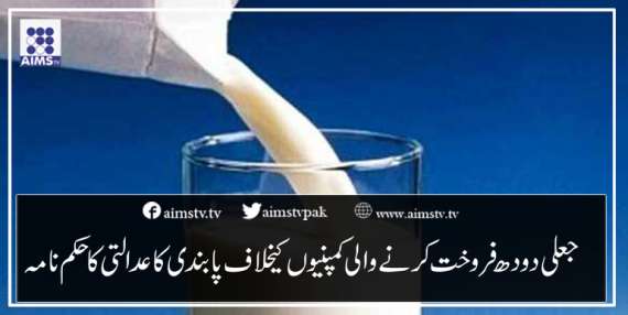 جعلی دودھ فروخت کرنے والی کمپنیوں کےخلاف پابندی کا عدالتی کاحکم نامہ