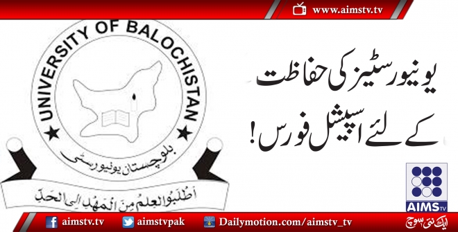 بلوچستان حکومت کا یونیورسٹیز کی حفاظت کے لئے فورس بنا نے کا فیصلہ !