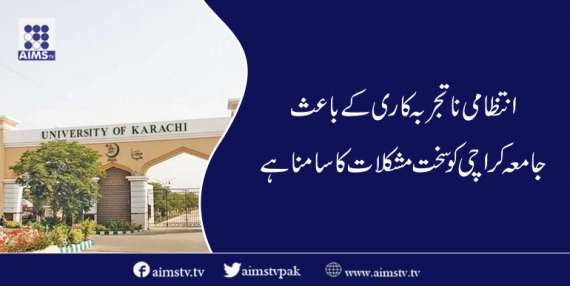 انتظامی نا تجربہ کاری کے باعث جامعہ کراچی کو سخت مشکلات کا سامنا ہے