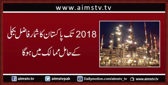 2018 تک پاکستان کا شمار فاضل بجلی کے حامل ممالک میں ہوگا