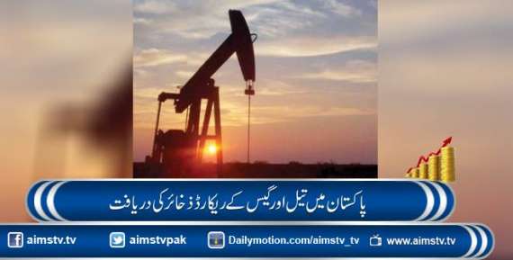 پاکستان میں تیل اور گیس کے ریکارڈ ذخائر کی دریافت