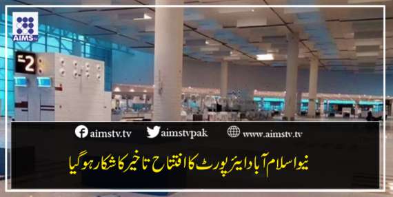 نیو اسلام آباد ایئرپورٹ کا افتتاح تاخیر کا شکار ہو گیا