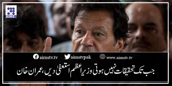 جب تک تحقیقات نہیں ہوتی وزیراعظم استعفیٰ دیں،عمران خان