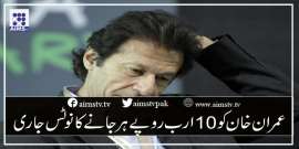 عمران خان کو 10ارب روپے ہر جانے کا نوٹس جاری