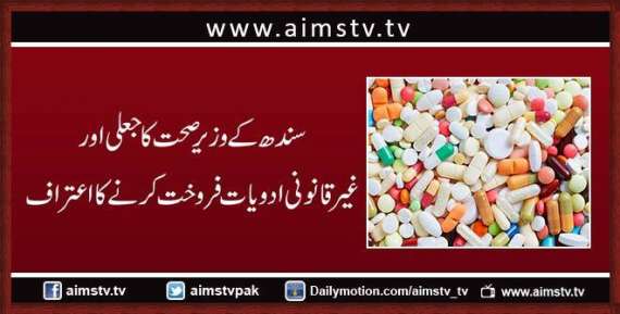 سندھ کے وزیر صحت کا جعلی اورغیر قانونی ادویات فروخت کرنے کا اعتراف