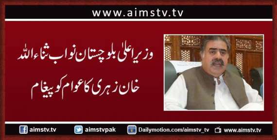 وزیراعلیٰ بلوچستان نواب ثناءاللہ خان زہری کا عوام کو پیغام