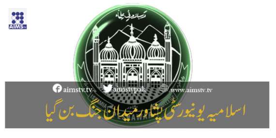 اسلامیہ یونیورسٹی پشاور میدان جنگ بن گیا