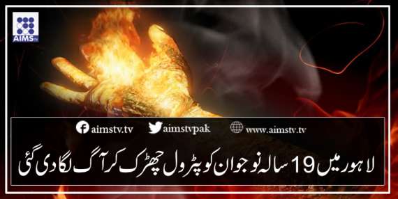لاہور میں 19 سالہ نوجوان کو پٹرول چھڑک کرآگ لگادی گئی