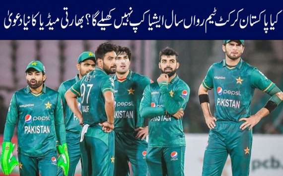 پاکستان کرکٹ ٹیم رواں سال ایشیاکپ نہیں کھیلےگا، بھارتی میڈیاکادعویٰ
