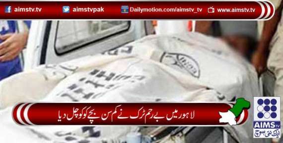 لاہور میں بے رحم ٹرک نے کم سن بچے کو کوچل دیا