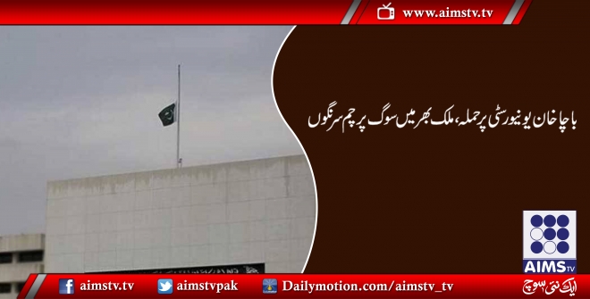 باچا خان یونی ورسٹی پر حملہ، ملک بھر میں سوگ پرچم سر نگوں