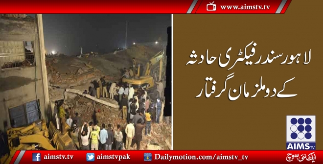 لاہور سندر فیکٹری حادثہ کے دو ملزمان گرفتار
