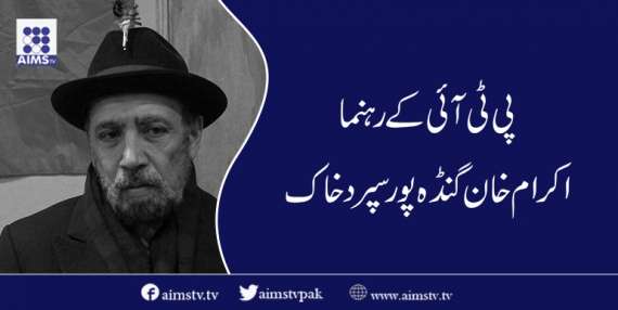پی ٹی آئی رہنما اکرام خان گنڈہ پور کو سپرد خاک
