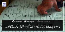 عام انتخابات 2018میں لیکٹرانک مشین استعمال نہ کرنےکافیصلہ