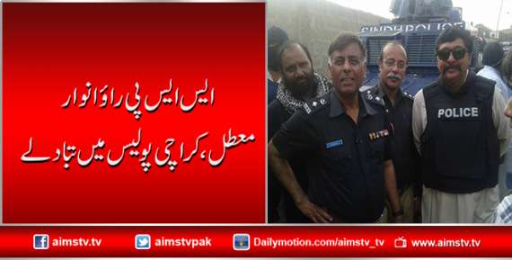 ایس ایس پی رائو انوار معطل،کراچی پولیس میں تبادلے
