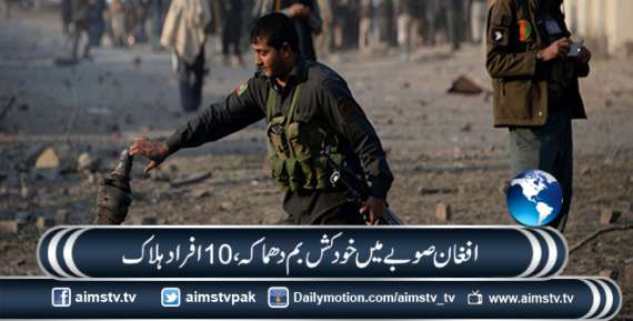 افغان صوبے میں خود کش بم دھماکہ، 10 افراد ہلاک