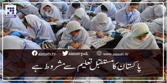 پاکستان کا مستقبل تعلیم سے مشروط ہے
