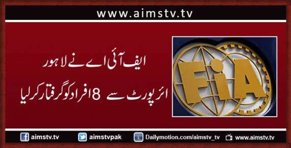 ایف آئی اے نے لاہور ائرپورٹ سے  8 افراد کو گرفتار کر لیا