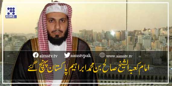 امام کعبہ الشیخ صالح بن محمد ابراہیم پاکستان پہنچ گئے