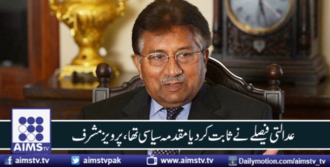 عدالتی فیصلے نے ثابت کر دیا کہ ان پر بنایا گیا مقدمہ سیاسی تھا، پرویز مشرف 