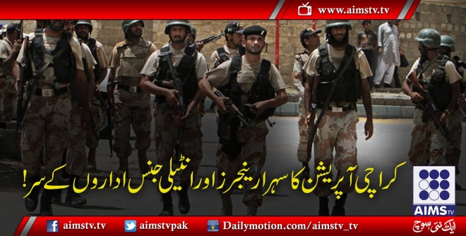 کراچی آپریشن کا سہرا رینجرز اور انٹیلی جنس اداروں کے سر!